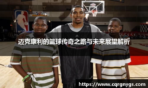 迈克康利的篮球传奇之路与未来展望解析