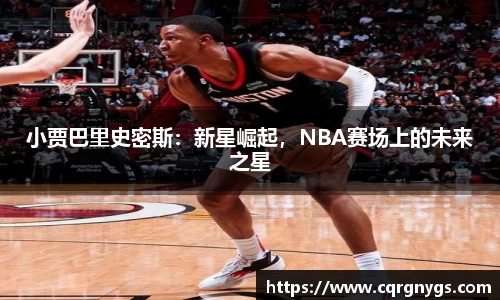 小贾巴里史密斯：新星崛起，NBA赛场上的未来之星