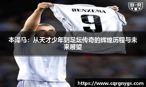 本泽马：从天才少年到足坛传奇的辉煌历程与未来展望