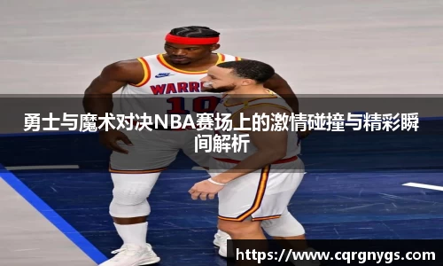 勇士与魔术对决NBA赛场上的激情碰撞与精彩瞬间解析