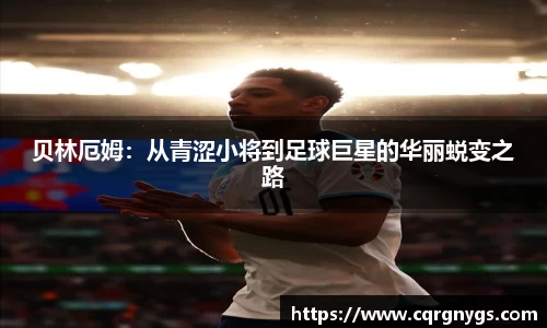 贝林厄姆：从青涩小将到足球巨星的华丽蜕变之路