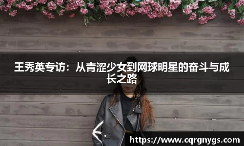 王秀英专访：从青涩少女到网球明星的奋斗与成长之路